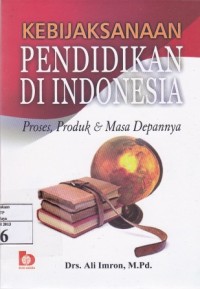Kebijaksanaan Pendidikan di indonesia proses produk dan masa depannya