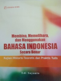 Membina, memelihara, dan menggunakan bahasa Indonesia secara benar :  kajian historis – teoretis dan praktis tulis